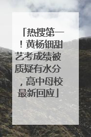 热搜第一！黄杨钿甜艺考成绩被质疑有水分，高中母校最新回应