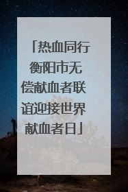 热血同行 衡阳市无偿献血者联谊迎接世界献血者日