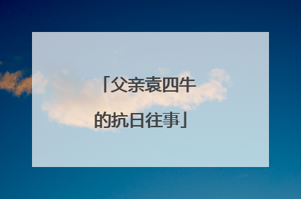 父亲袁四牛的抗日往事