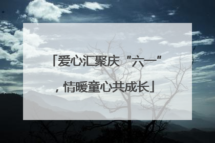 爱心汇聚庆“六一”，情暖童心共成长