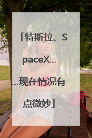 特斯拉、SpaceX……现在情况有点微妙