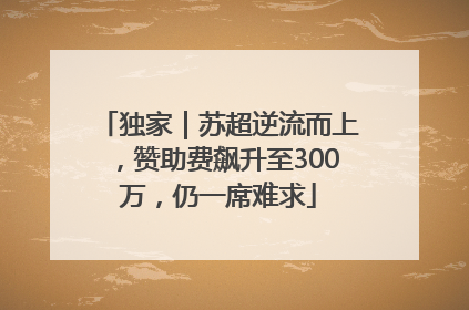 独家｜苏超逆流而上，赞助费飙升至300万，仍一席难求