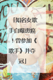 知名女歌手自曝患癌！曾参加《歌手》并夺冠