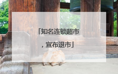 知名连锁超市，宣布退市