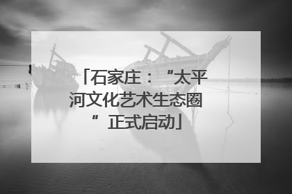 石家庄：“太平河文化艺术生态圈”正式启动