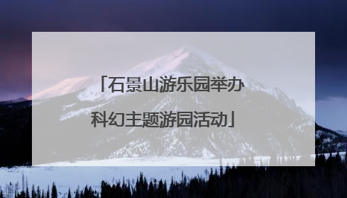 石景山游乐园举办科幻主题游园活动