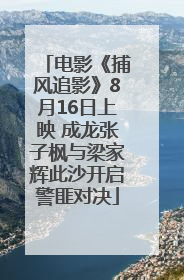 电影《捕风追影》8月16日上映 成龙张子枫与梁家辉此沙开启警匪对决