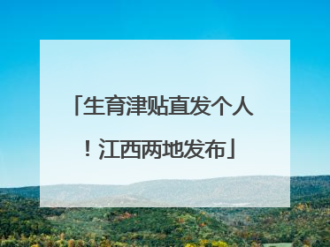 生育津贴直发个人！江西两地发布