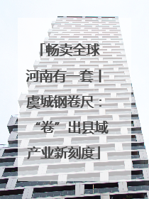 畅卖全球 河南有一套丨虞城钢卷尺：“卷”出县域产业新刻度