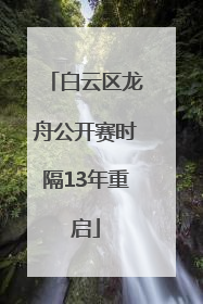 白云区龙舟公开赛时隔13年重启