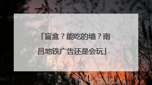 盲盒？能吃的墙？南昌地铁广告还是会玩