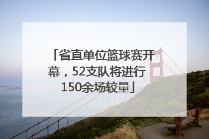 省直单位篮球赛开幕，52支队将进行150余场较量