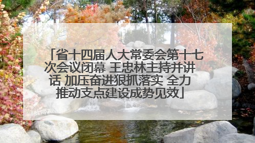 省十四届人大常委会第十七次会议闭幕 王忠林主持并讲话 加压奋进狠抓落实 全力推动支点建设成势见效