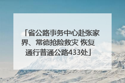 省公路事务中心赴张家界、常德抢险救灾 恢复通行普通公路433处