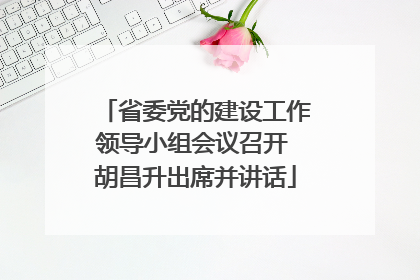 省委党的建设工作领导小组会议召开 胡昌升出席并讲话