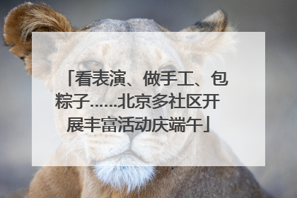 看表演、做手工、包粽子……北京多社区开展丰富活动庆端午