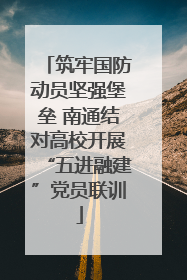 筑牢国防动员坚强堡垒 南通结对高校开展“五进融建”党员联训