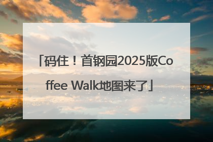 码住！首钢园2025版Coffee Walk地图来了
