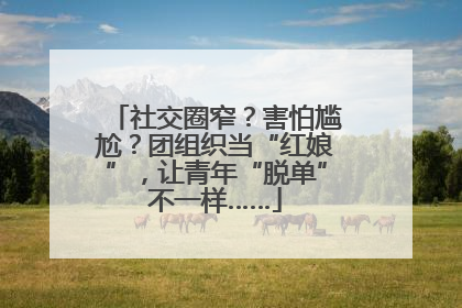 社交圈窄？害怕尴尬？团组织当“红娘”，让青年“脱单”不一样……