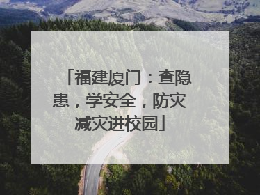 福建厦门：查隐患，学安全，防灾减灾进校园