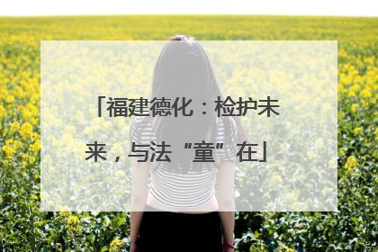 福建德化：检护未来，与法“童”在