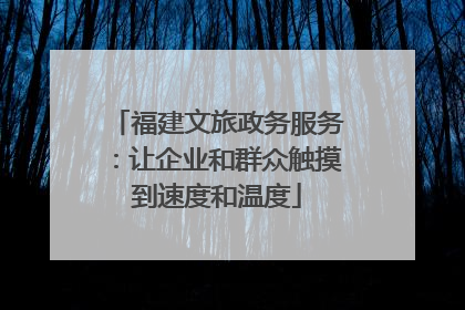 福建文旅政务服务：让企业和群众触摸到速度和温度