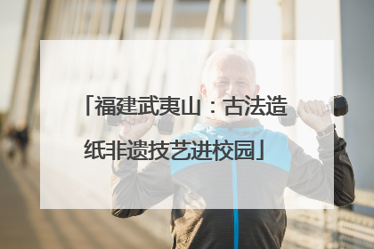 福建武夷山：古法造纸非遗技艺进校园