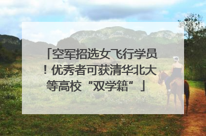 空军招选女飞行学员！优秀者可获清华北大等高校“双学籍”
