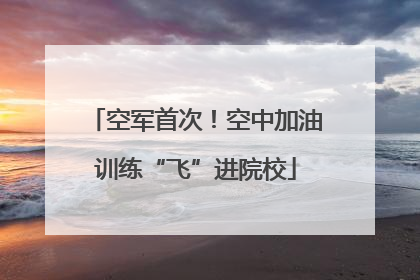 空军首次！空中加油训练“飞”进院校