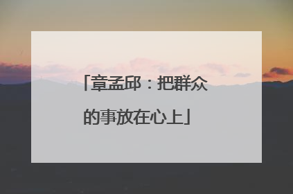 章孟邱：把群众的事放在心上