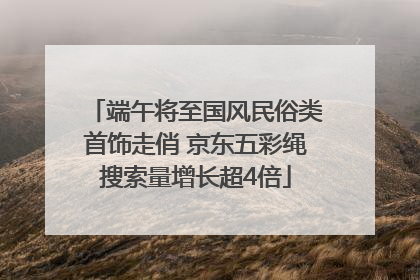 端午将至国风民俗类首饰走俏 京东五彩绳搜索量增长超4倍