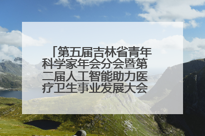 第五届吉林省青年科学家年会分会暨第二届人工智能助力医疗卫生事业发展大会在长春召开