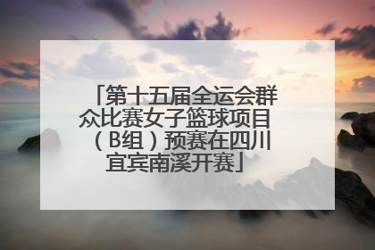 第十五届全运会群众比赛女子篮球项目（B组）预赛在四川宜宾南溪开赛