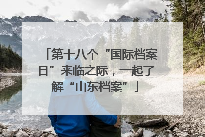 第十八个“国际档案日”来临之际，一起了解“山东档案”