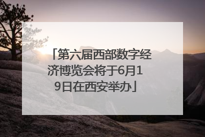 第六届西部数字经济博览会将于6月19日在西安举办
