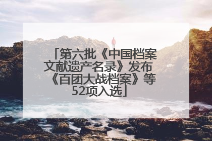 第六批《中国档案文献遗产名录》发布《百团大战档案》等52项入选