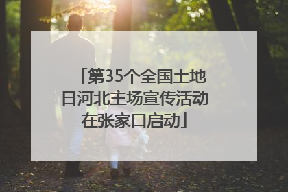 第35个全国土地日河北主场宣传活动在张家口启动