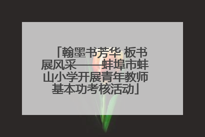 翰墨书芳华 板书展风采——蚌埠市蚌山小学开展青年教师基本功考核活动