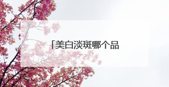 美白淡斑哪个品牌好？什么产品可以有效祛斑，斑点肌的热门之选！