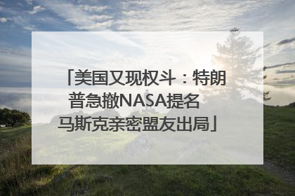 美国又现权斗：特朗普急撤NASA提名 马斯克亲密盟友出局