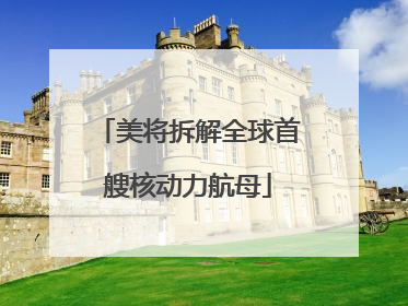 美将拆解全球首艘核动力航母