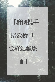 群团携手搭爱桥 工会驿站献热血