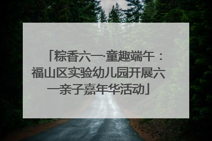 粽香六一·童趣端午：福山区实验幼儿园开展六一亲子嘉年华活动