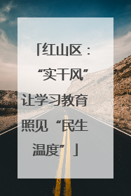 红山区：“实干风”让学习教育照见“民生温度”