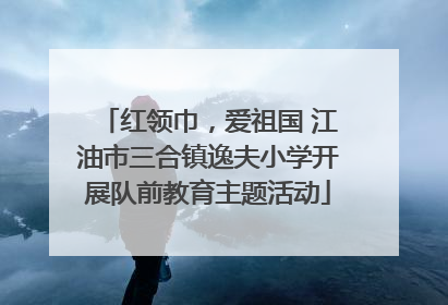 红领巾，爱祖国 江油市三合镇逸夫小学开展队前教育主题活动