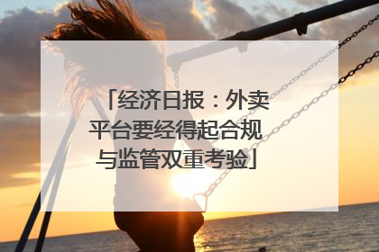 经济日报：外卖平台要经得起合规与监管双重考验