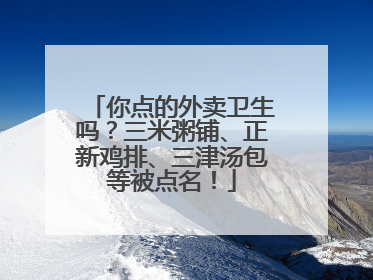 你点的外卖卫生吗？三米粥铺、正新鸡排、三津汤包等被点名！