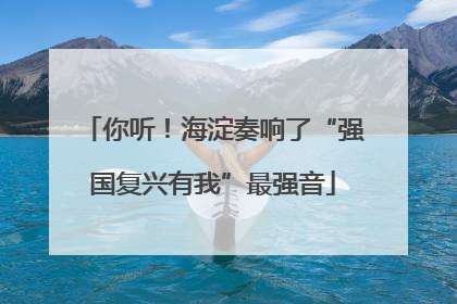 你听！海淀奏响了“强国复兴有我”最强音