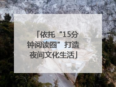依托“15分钟阅读圈”打造夜间文化生活