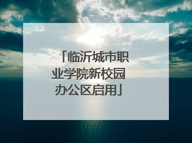临沂城市职业学院新校园办公区启用